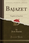 Image for Bajazet: Tragedie en Cinq Actes (Classic Reprint)