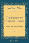 Image for The Secret of Everyday Things: Informal Talks With the Children (Classic Reprint)