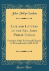 Image for Life and Letters of the Rev. John Philip Boehm: Founder of the Reformed Church in Pennsylvania; 1683-1749 (Classic Reprint)