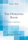 Image for The Operating Room: A Primer for Pupil Nurses (Classic Reprint)