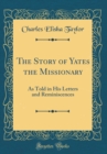 Image for The Story of Yates the Missionary: As Told in His Letters and Reminiscences (Classic Reprint)