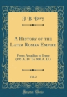 Image for A History of the Later Roman Empire, Vol. 2: From Arcadius to Irene (395 A. D. To 800 A. D.) (Classic Reprint)