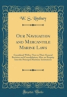 Image for Our Navigation and Mercantile Marine Laws: Considered With a View to Their General Revision and Consolidation; Also, an Enquiry Into the Principal Maritime Institutions (Classic Reprint)