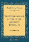 Image for The Independence of the South American Republics (Classic Reprint)