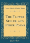 Image for The Flower Seller, and Other Poems (Classic Reprint)