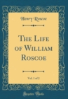 Image for The Life of William Roscoe, Vol. 1 of 2 (Classic Reprint)