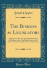 Image for The Bishops as Legislators: A Record of Votes and Speeches Delivered by the Bishops of the Established Church in the House of Lords During the Nineteenth Century (Classic Reprint)