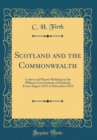 Image for Scotland and the Commonwealth: Letters and Papers Relating to the Military Government of Scotland, From August 1651 to December 1653 (Classic Reprint)