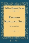 Image for Edward Rowland Sill: His Life and Work (Classic Reprint)