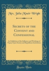 Image for Secrets of the Convent and Confessional: An Exhibition of the Influence and Workings of Papacy Upon Society and Republican Institutions (Classic Reprint)