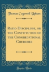 Image for Ratio Disciplinæ, or the Constitution of the Congregational Churches (Classic Reprint)