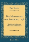 Image for Die Metaphysik des Averroes, 1198: Nach dem Arabischen UEbersetzt und Erlautert (Classic Reprint)