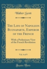 Image for The Life of Napoleon Buonaparte, Emperor of the French, Vol. 4 of 9: With a Preliminary View of the French Revolution (Classic Reprint)