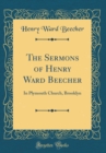 Image for The Sermons of Henry Ward Beecher: In Plymouth Church, Brooklyn (Classic Reprint)