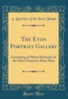 Image for The Eton Portrait Gallery: Consisting of Short Memoirs of the More Eminent Eton Men (Classic Reprint)