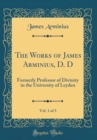 Image for The Works of James Arminius, D. D, Vol. 1 of 3: Formerly Professor of Divinity in the University of Leyden (Classic Reprint)