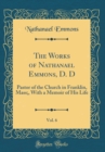 Image for The Works of Nathanael Emmons, D. D, Vol. 6: Pastor of the Church in Franklin, Mass;, With a Memoir of His Life (Classic Reprint)