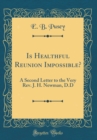 Image for Is Healthful Reunion Impossible?: A Second Letter to the Very Rev. J. H. Newman, D.D (Classic Reprint)