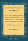 Image for Acts and Resolutions of the Second Session of the Provisional Congress of the Confederate States: Held at Montgomery, Ala (Classic Reprint)