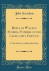 Image for Reply of William Morris, Member of the Legislative Council: To Six Letters, Addressed to Him (Classic Reprint)