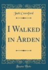 Image for I Walked in Arden (Classic Reprint)