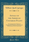 Image for Annals of the American Unitarian Pulpit: Or Commemorative Notices of Distinguished Clergymen of the Unitarian Denomination in the United States (Classic Reprint)