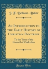 Image for An Introduction to the Early History of Christian Doctrine: To the Time of the Council of Chalcedon (Classic Reprint)