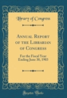Image for Annual Report of the Librarian of Congress: For the Fiscal Year Ending June 30, 1903 (Classic Reprint)