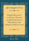 Image for Papers Relating to Public Events in Massachusetts Preceding the American Revolution (Classic Reprint)