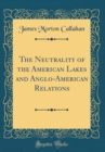 Image for The Neutrality of the American Lakes and Anglo-American Relations (Classic Reprint)