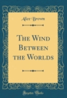 Image for The Wind Between the Worlds (Classic Reprint)