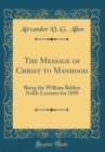 Image for The Message of Christ to Manhood: Being the William Belden Noble Lectures for 1898 (Classic Reprint)