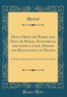 Image for Hints From the Works and Days, or Moral, Economical and Agricultural Maxims and Reflections of Hesiod: To Which Is Added the Praises of Rural Life, From Horace (Classic Reprint)