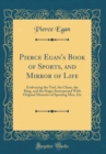 Image for Pierce Egan&#39;s Book of Sports, and Mirror of Life: Embracing the Turf, the Chase, the Ring, and the Stage; Interspersed With Original Memoirs of Sporting Men, Etc (Classic Reprint)
