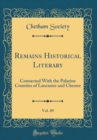 Image for Remains Historical Literary, Vol. 89: Connected With the Palatine Counties of Lancaster and Chester (Classic Reprint)