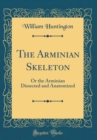 Image for The Arminian Skeleton: Or the Arminian Dissected and Anatomized (Classic Reprint)