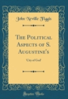 Image for The Political Aspects of S. Augustine&#39;s: &#39;City of God&#39; (Classic Reprint)