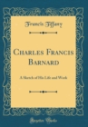 Image for Charles Francis Barnard: A Sketch of His Life and Work (Classic Reprint)