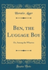 Image for Ben, the Luggage Boy: Or, Among the Wharves (Classic Reprint)