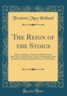 Image for The Reign of the Stoics: History, Religion, Maxims of Self-Control, Self-Culture, Benevolence, Justice, Philosophy, With Citations of Authors Quoted From on Each Page (Classic Reprint)