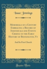 Image for Memorials of a Century Embracing a Record of Individuals and Events Chiefly in the Early History of Bennington, Vt: And Its First Church (Classic Reprint)