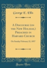 Image for A Discourse (on the New Holiday,) Preached in Harvard Church: On Sunday February 22, 1857 (Classic Reprint)