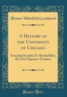 Image for A History of the University of Chicago: Founded by John D. Rockefeller, the First Quarter-Century (Classic Reprint)