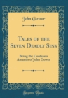 Image for Tales of the Seven Deadly Sins: Being the Confessio Amantis of John Gower (Classic Reprint)