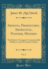 Image for Arizona, Prehistoric, Aboriginal, Pioneer, Modern, Vol. 2: The Nation&#39;s Youngest Commonwealth Within a Land of Ancient Culture (Classic Reprint)