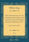 Image for The Certificates of the Commissioners Appointed to Survey the Chantries, Guilds, Hospitals, Etc, Vol. 1: In the County of York (Classic Reprint)