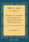 Image for Report of the Third Annual Meeting of the Pennsylvania Bar Association: Held at Cresson, Pa., June 30 and July 1, 1897 (Classic Reprint)
