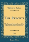 Image for The Reports, Vol. 2: The Past and Present State of Her Majesty&#39;s Colonial Possessions (Classic Reprint)
