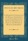 Image for A Descriptive Catalogue of the Musical Instruments in the South Kensington Museum, Preceded by an Essay on the History of Musical Instruments (Classic Reprint)