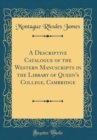 Image for A Descriptive Catalogue of the Western Manuscripts in the Library of Queen&#39;s College, Cambridge (Classic Reprint)